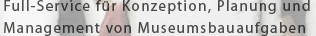 Fullservice f�r Konzeption, Planung, Management von Museumsbauaufgaben